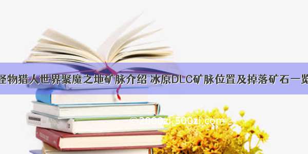 怪物猎人世界聚魔之地矿脉介绍 冰原DLC矿脉位置及掉落矿石一览