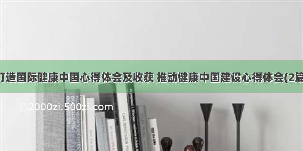 打造国际健康中国心得体会及收获 推动健康中国建设心得体会(2篇)