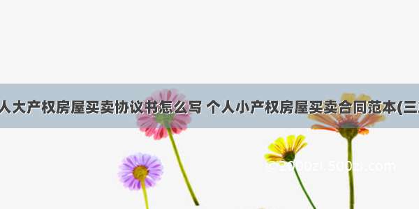 个人大产权房屋买卖协议书怎么写 个人小产权房屋买卖合同范本(三篇)