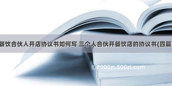 餐饮合伙人开店协议书如何写 三个人合伙开餐饮店的协议书(四篇)