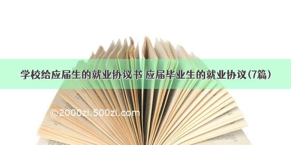 学校给应届生的就业协议书 应届毕业生的就业协议(7篇)