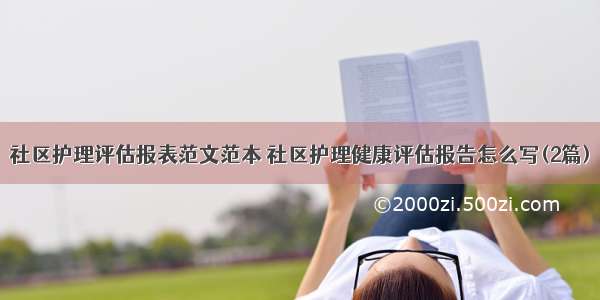 社区护理评估报表范文范本 社区护理健康评估报告怎么写(2篇)