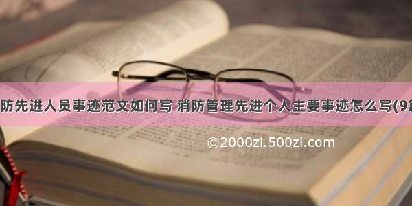 消防先进人员事迹范文如何写 消防管理先进个人主要事迹怎么写(9篇)