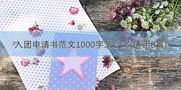 入团申请书范文1000字怎么写(通用8篇)