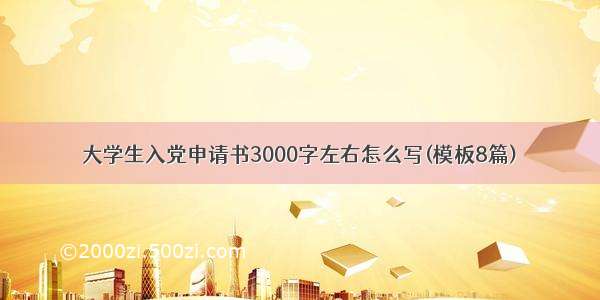 大学生入党申请书3000字左右怎么写(模板8篇)