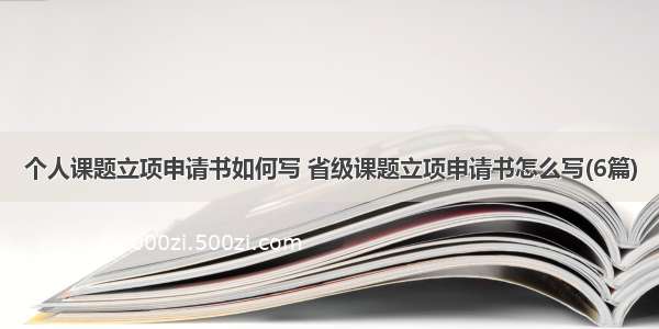 个人课题立项申请书如何写 省级课题立项申请书怎么写(6篇)