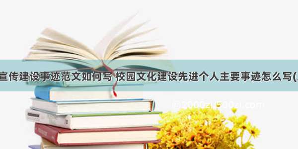 校园宣传建设事迹范文如何写 校园文化建设先进个人主要事迹怎么写(二篇)