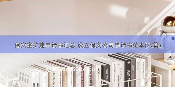 保安室扩建申请书汇总 设立保安公司申请书范本(八篇)