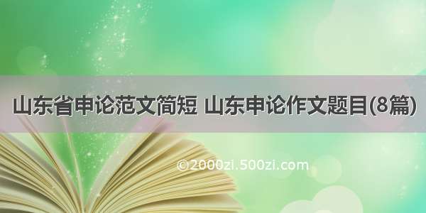 山东省申论范文简短 山东申论作文题目(8篇)