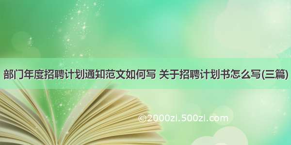 部门年度招聘计划通知范文如何写 关于招聘计划书怎么写(三篇)