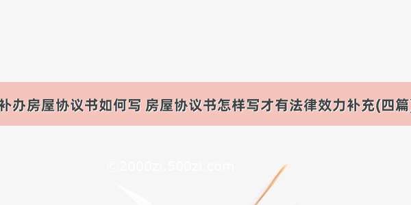 补办房屋协议书如何写 房屋协议书怎样写才有法律效力补充(四篇)