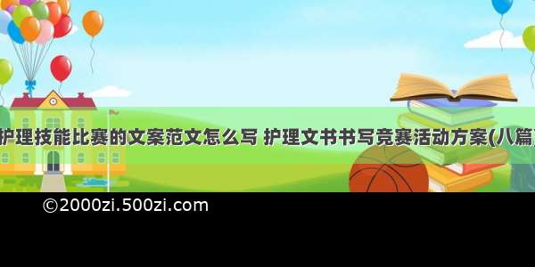 护理技能比赛的文案范文怎么写 护理文书书写竞赛活动方案(八篇)