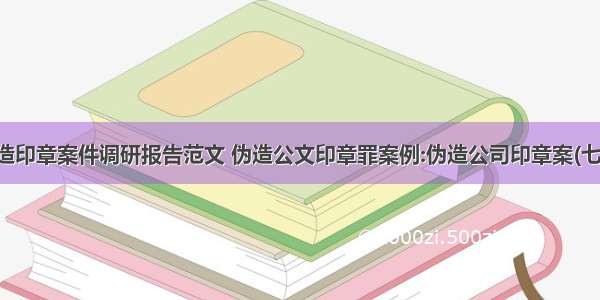 伪造印章案件调研报告范文 伪造公文印章罪案例:伪造公司印章案(七篇)