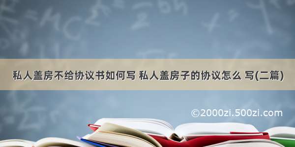 私人盖房不给协议书如何写 私人盖房子的协议怎么 写(二篇)