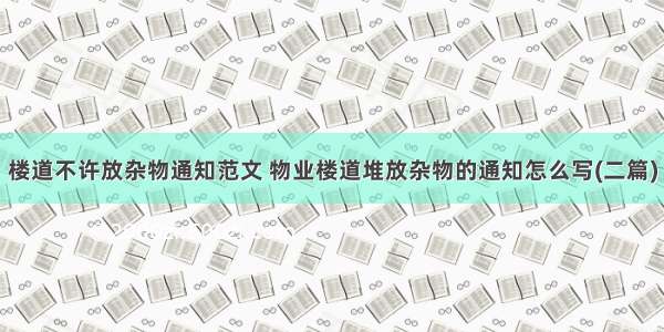 楼道不许放杂物通知范文 物业楼道堆放杂物的通知怎么写(二篇)