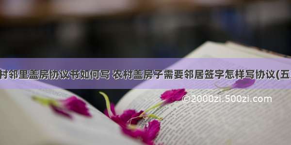 农村邻里盖房协议书如何写 农村盖房子需要邻居签字怎样写协议(五篇)