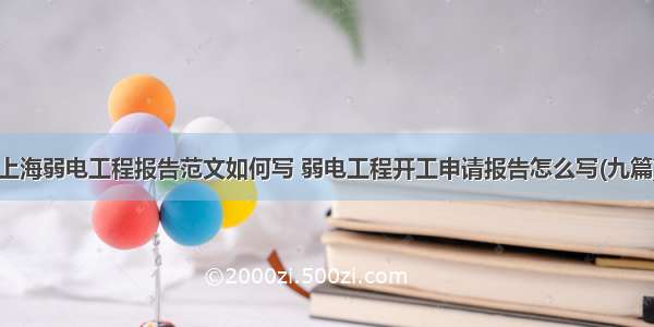上海弱电工程报告范文如何写 弱电工程开工申请报告怎么写(九篇)