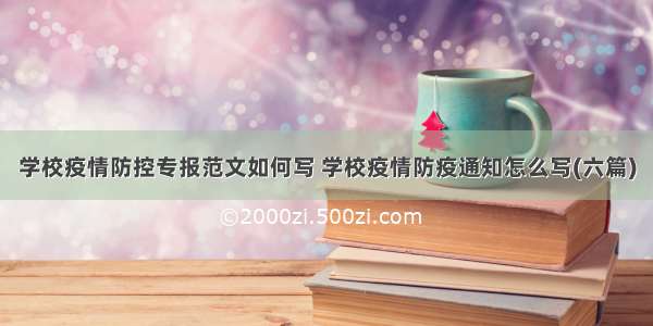 学校疫情防控专报范文如何写 学校疫情防疫通知怎么写(六篇)