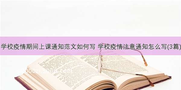 学校疫情期间上课通知范文如何写 学校疫情注意通知怎么写(3篇)