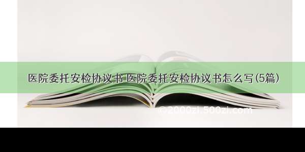 医院委托安检协议书 医院委托安检协议书怎么写(5篇)