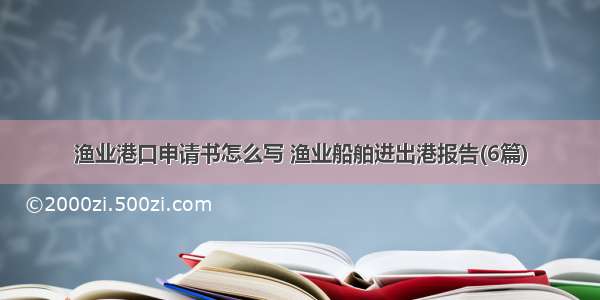 渔业港口申请书怎么写 渔业船舶进出港报告(6篇)