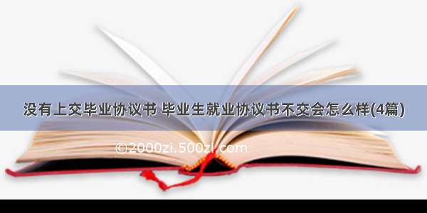 没有上交毕业协议书 毕业生就业协议书不交会怎么样(4篇)