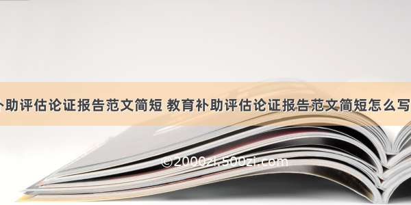 教育补助评估论证报告范文简短 教育补助评估论证报告范文简短怎么写(二篇)