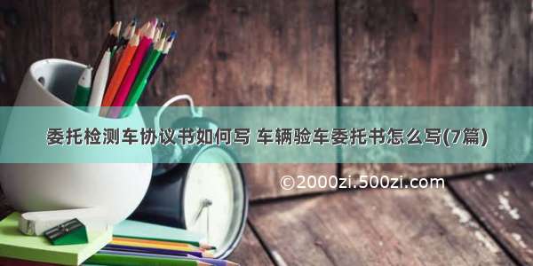 委托检测车协议书如何写 车辆验车委托书怎么写(7篇)