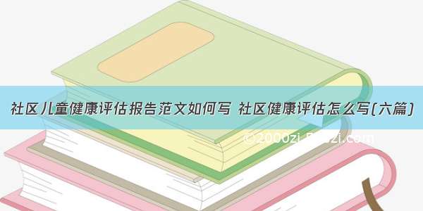 社区儿童健康评估报告范文如何写 社区健康评估怎么写(六篇)