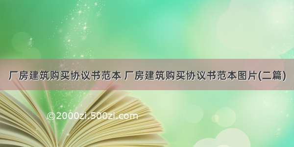 厂房建筑购买协议书范本 厂房建筑购买协议书范本图片(二篇)