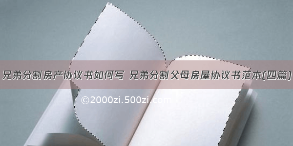 兄弟分割房产协议书如何写 兄弟分割父母房屋协议书范本(四篇)