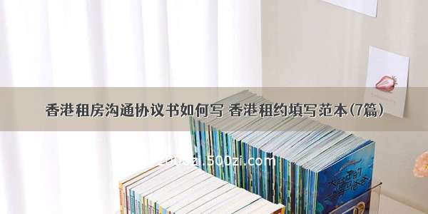 香港租房沟通协议书如何写 香港租约填写范本(7篇)