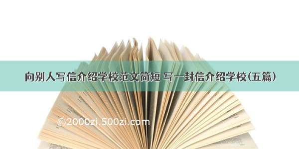 向别人写信介绍学校范文简短 写一封信介绍学校(五篇)