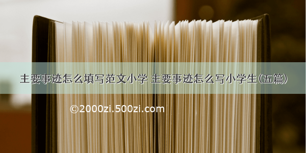 主要事迹怎么填写范文小学 主要事迹怎么写小学生(五篇)