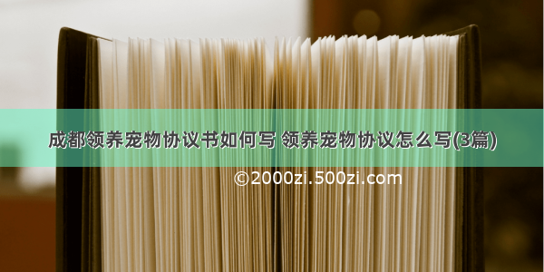 成都领养宠物协议书如何写 领养宠物协议怎么写(3篇)