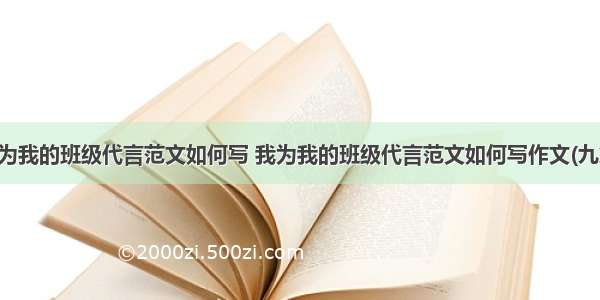 我为我的班级代言范文如何写 我为我的班级代言范文如何写作文(九篇)