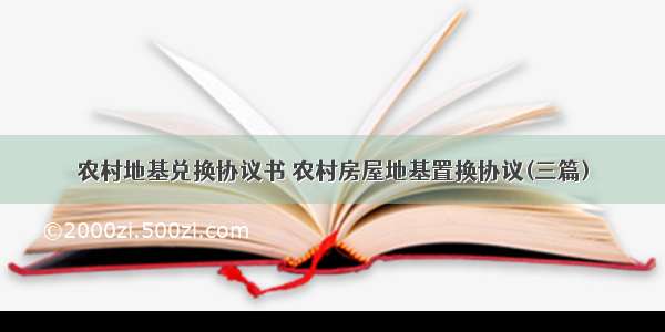 农村地基兑换协议书 农村房屋地基置换协议(三篇)