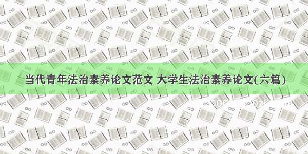 当代青年法治素养论文范文 大学生法治素养论文(六篇)