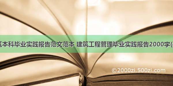 建筑本科毕业实践报告范文范本 建筑工程管理毕业实践报告2000字(4篇)