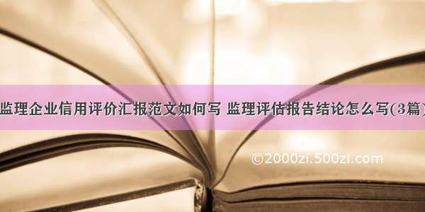 监理企业信用评价汇报范文如何写 监理评估报告结论怎么写(3篇)