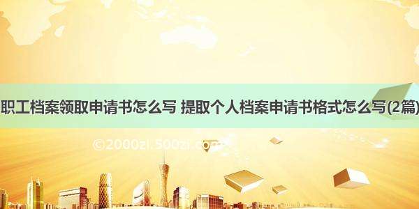 职工档案领取申请书怎么写 提取个人档案申请书格式怎么写(2篇)