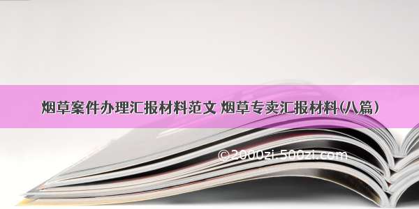 烟草案件办理汇报材料范文 烟草专卖汇报材料(八篇)