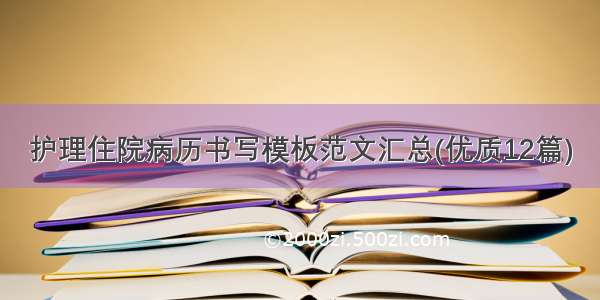 护理住院病历书写模板范文汇总(优质12篇)