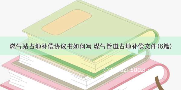 燃气站占地补偿协议书如何写 煤气管道占地补偿文件(6篇)