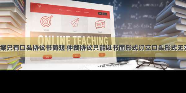 仲裁结案只有口头协议书简短 仲裁协议只能以书面形式订立口头形式无效(3篇)