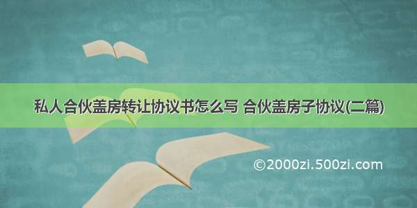 私人合伙盖房转让协议书怎么写 合伙盖房子协议(二篇)