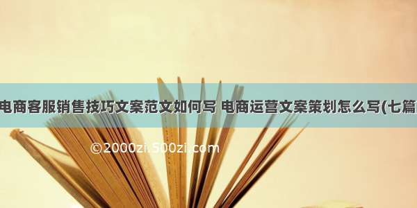 电商客服销售技巧文案范文如何写 电商运营文案策划怎么写(七篇)