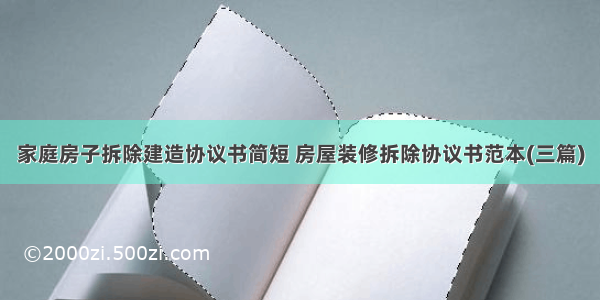 家庭房子拆除建造协议书简短 房屋装修拆除协议书范本(三篇)