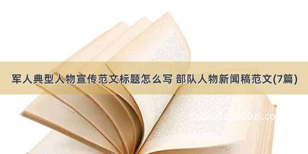 军人典型人物宣传范文标题怎么写 部队人物新闻稿范文(7篇)