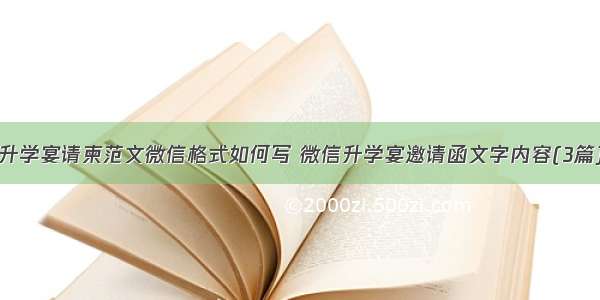 升学宴请柬范文微信格式如何写 微信升学宴邀请函文字内容(3篇)